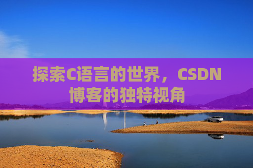 探索C语言的世界，CSDN博客的独特视角